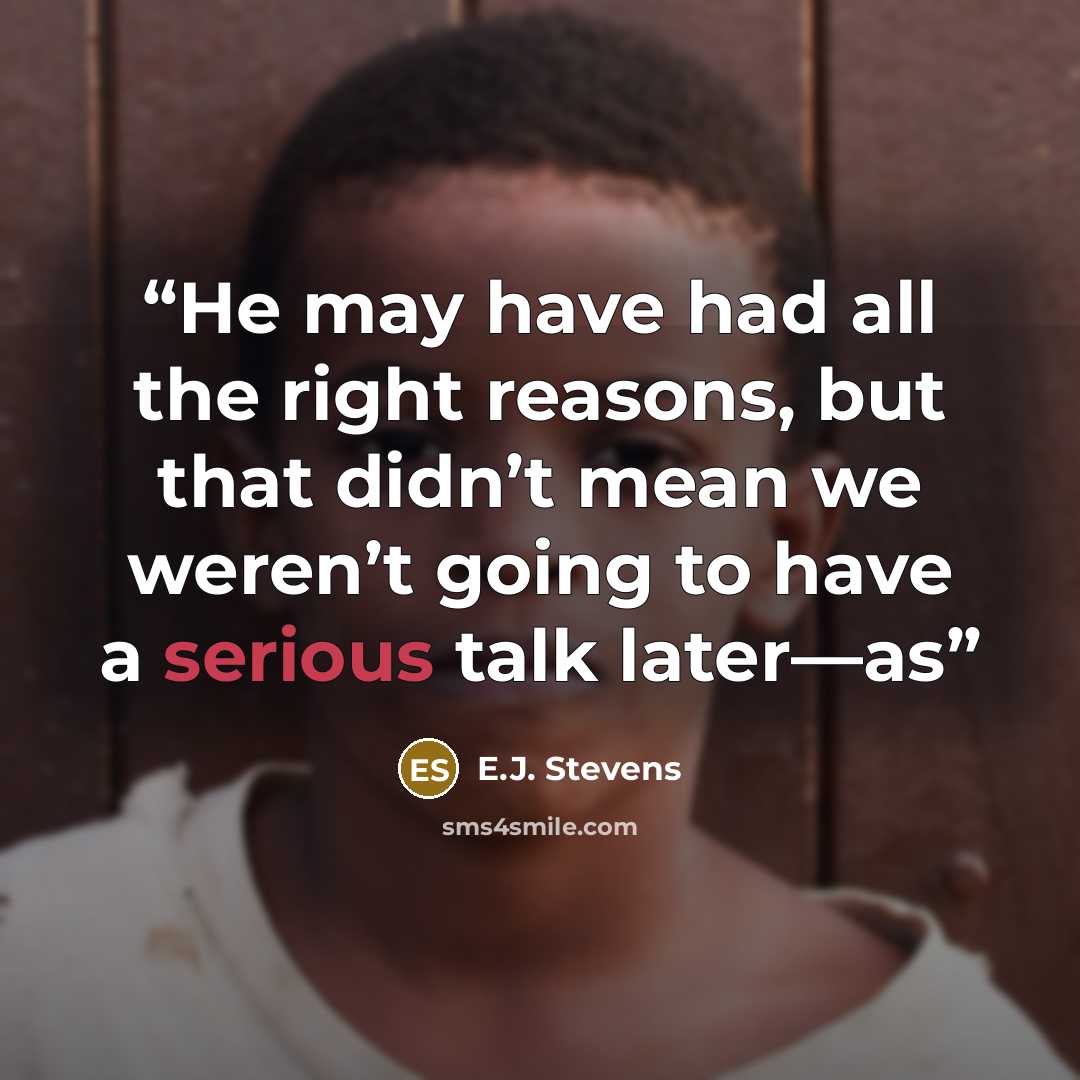 “He may have had all the right reasons, but that didn’t mean we weren’t going to have a serious talk later—as” quote by E.J. Stevens