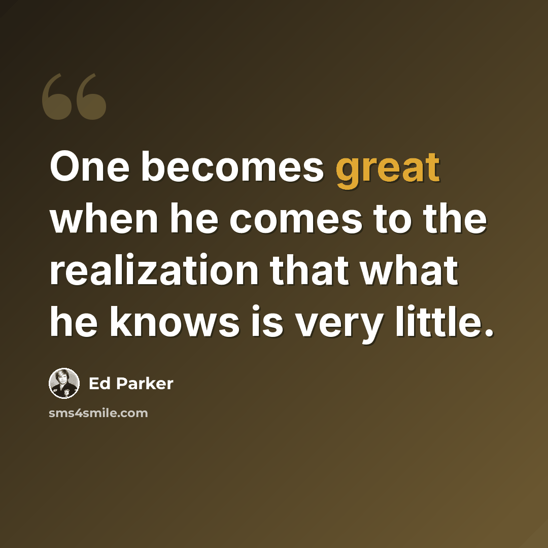 “One becomes great when he comes to the realization that what he knows is very little.” quote by Ed Parker