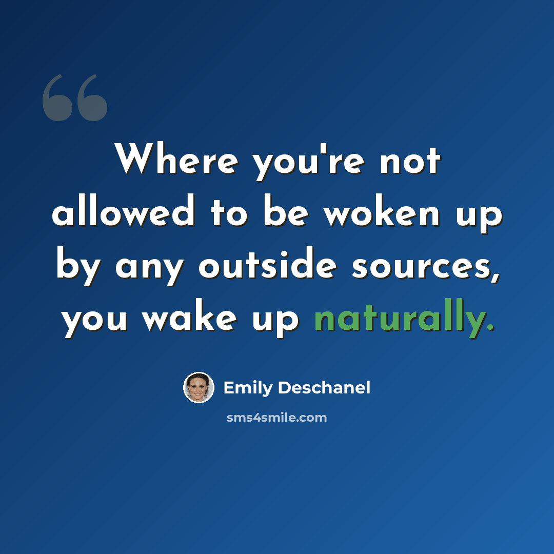 “Where you're not allowed to be woken up by any outside sources, you wake up naturally.” quote by Emily Deschanel