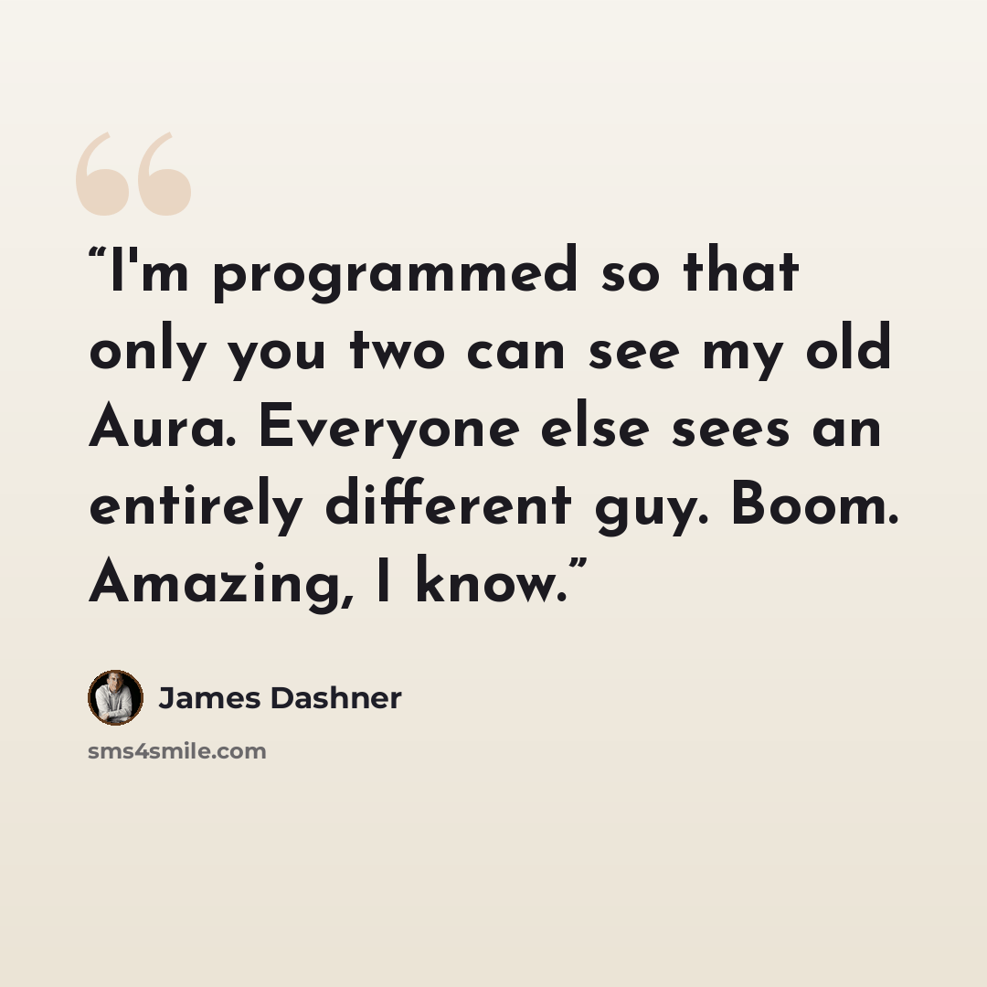 “I'm programmed so that only you two can see my old Aura. Everyone else sees an entirely different guy. Boom. Amazing, I know.” quote by James Dashner