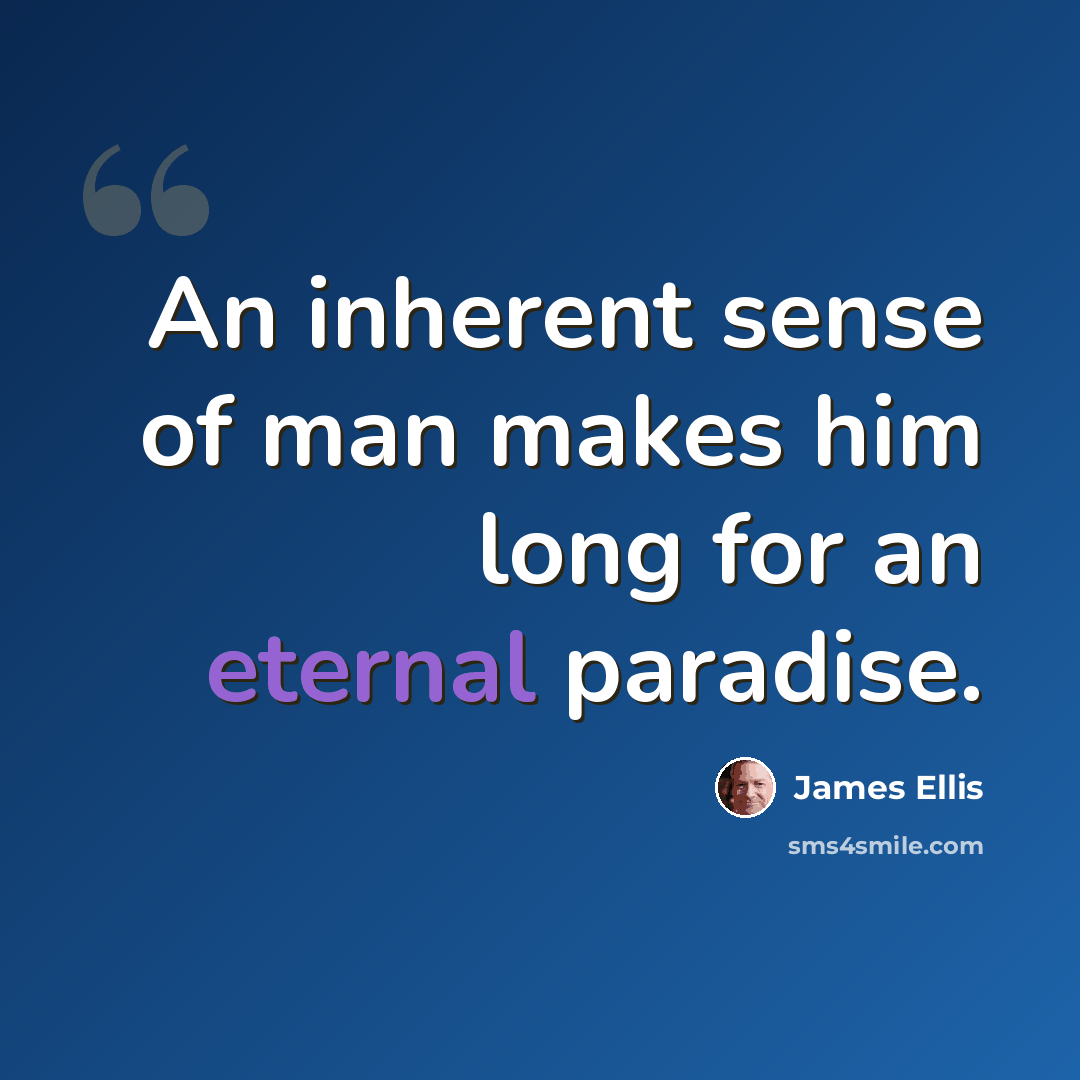 “An inherent sense of man makes him long for an eternal paradise.” quote by James Ellis