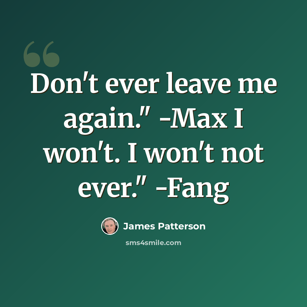 “Don't ever leave me again." -Max I won't. I won't not ever." -Fang” quote by James Patterson