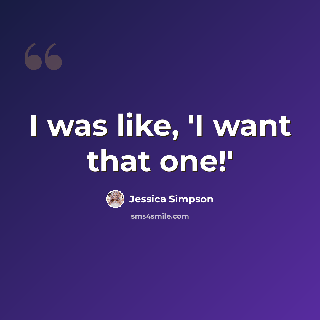 “I was like, 'I want that one!'” quote by Jessica Simpson