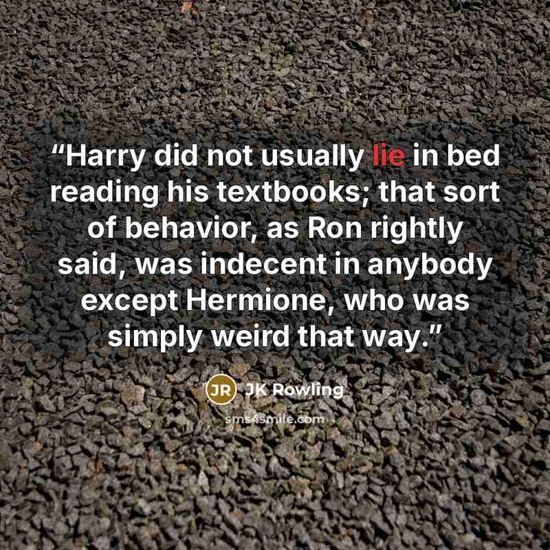 “Harry did not usually lie in bed reading his textbooks; that sort of behavior, as Ron rightly said, was indecent in anybody except Hermione, who was simply weird that way.” quote by JK Rowling