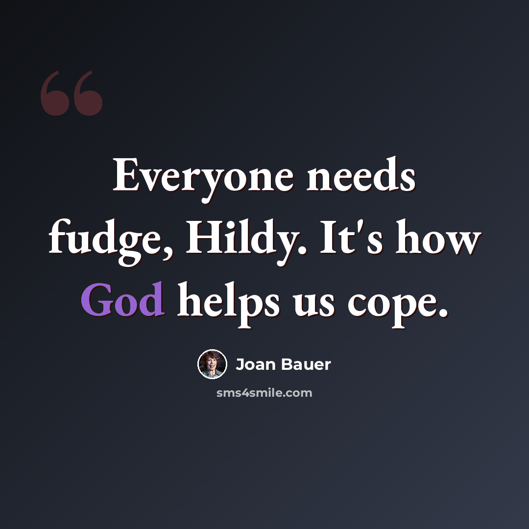 “Everyone needs fudge, Hildy. It's how God helps us cope.” quote by Joan Bauer