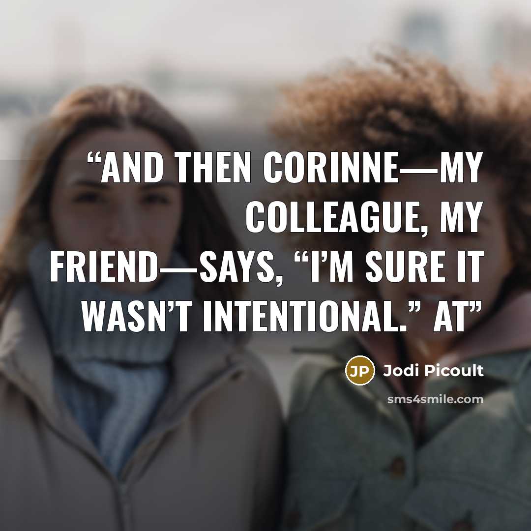 “And then Corinne—my colleague, my friend—says, “I’m sure it wasn’t intentional.” At” quote by Jodi Picoult