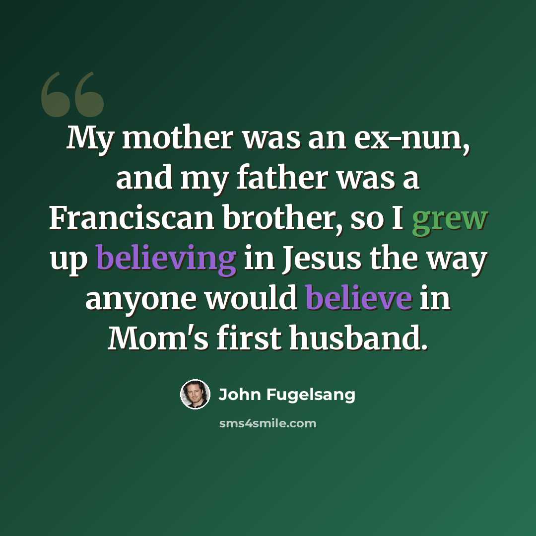 “My mother was an ex-nun, and my father was a Franciscan brother, so I grew up believing in Jesus the way anyone would believe in Mom's first husband.” quote by John Fugelsang