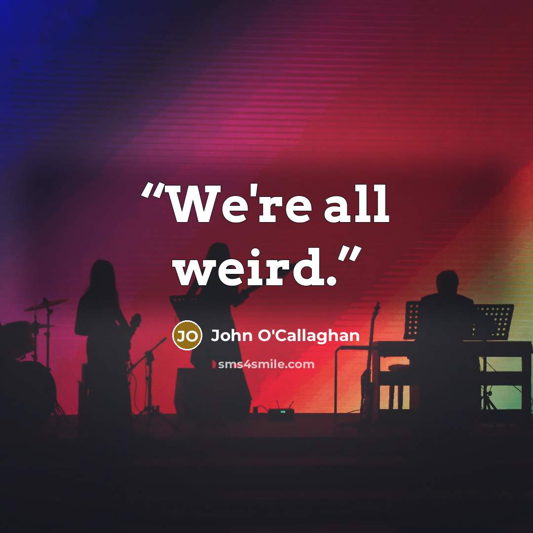 “We're all weird.” quote by John O'Callaghan