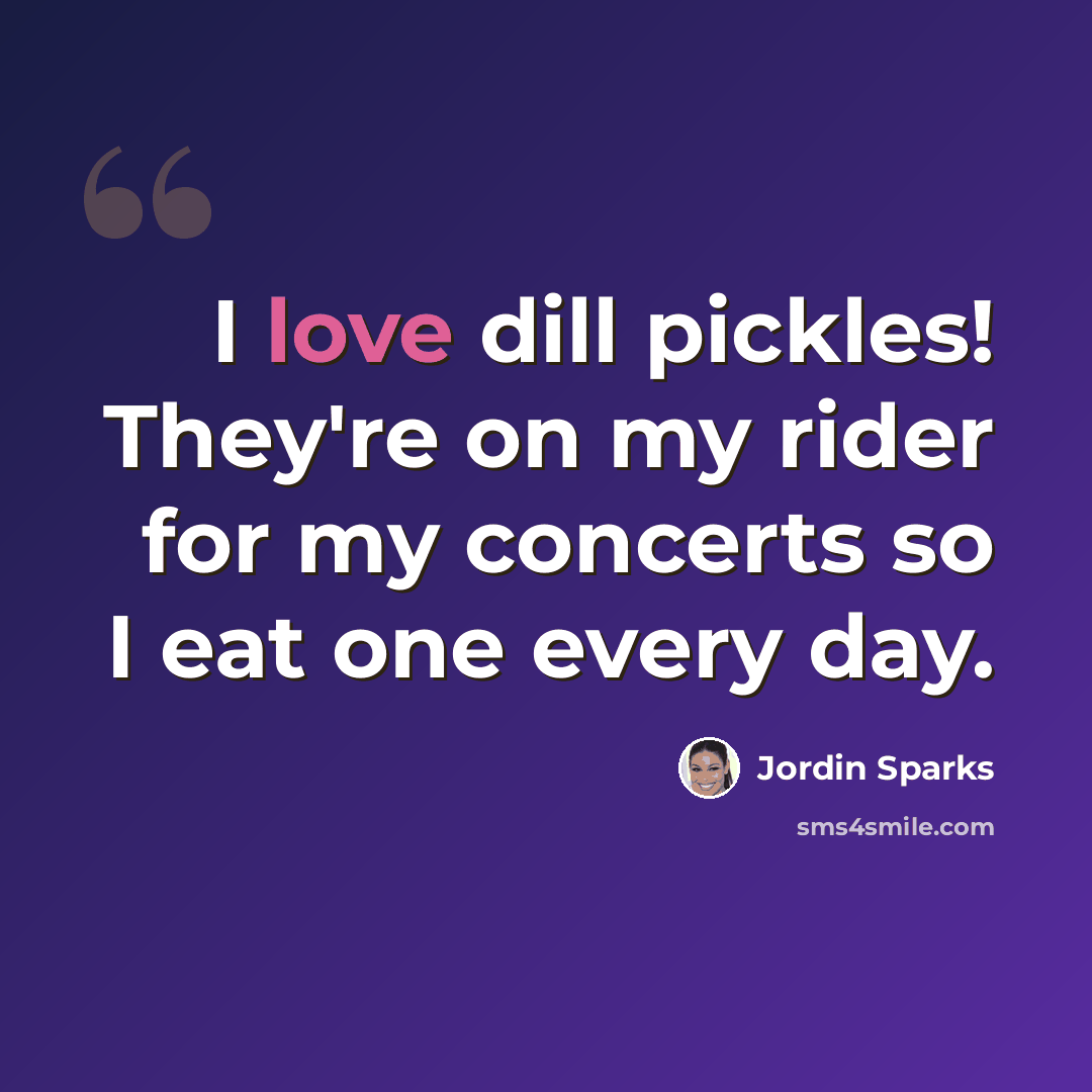 “I love dill pickles! They're on my rider for my concerts so I eat one every day.” quote by Jordin Sparks