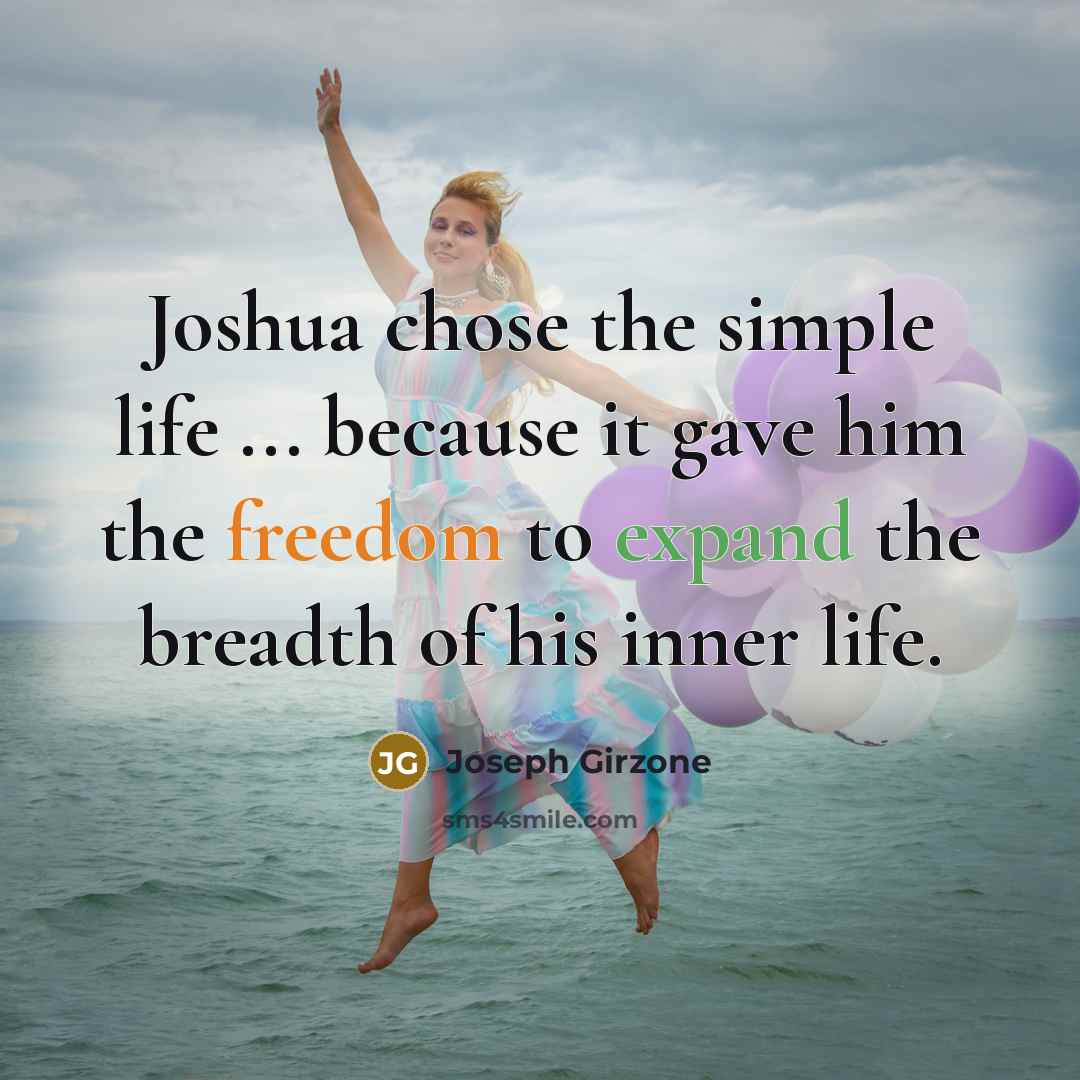“Joshua chose the simple life ... because it gave him the freedom to expand the breadth of his inner life.” quote by Joseph Girzone