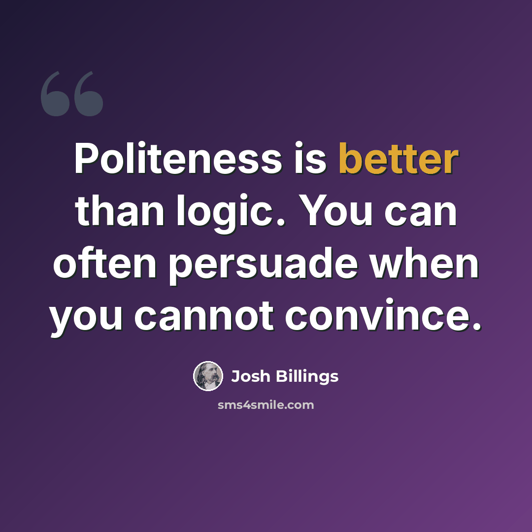 “Politeness is better than logic. You can often persuade when you cannot convince.” quote by Josh Billings