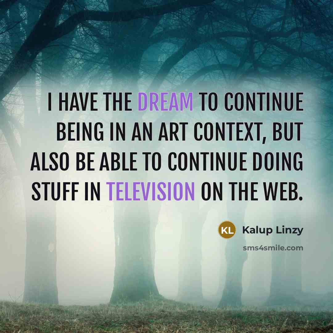 “I have the dream to continue being in an art context, but also be able to continue doing stuff in television on the web.” quote by Kalup Linzy