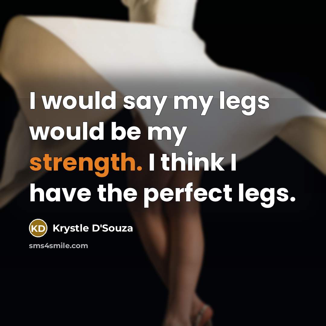 “I would say my legs would be my strength. I think I have the perfect legs.” quote by Krystle D'Souza