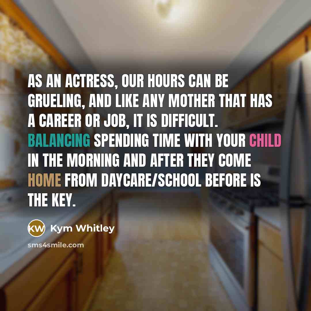 “As an actress, our hours can be grueling, and like any mother that has a career or job, it is difficult. Balancing spending time with your child in the morning and after they come home from daycare/school before is the key.” quote by Kym Whitley