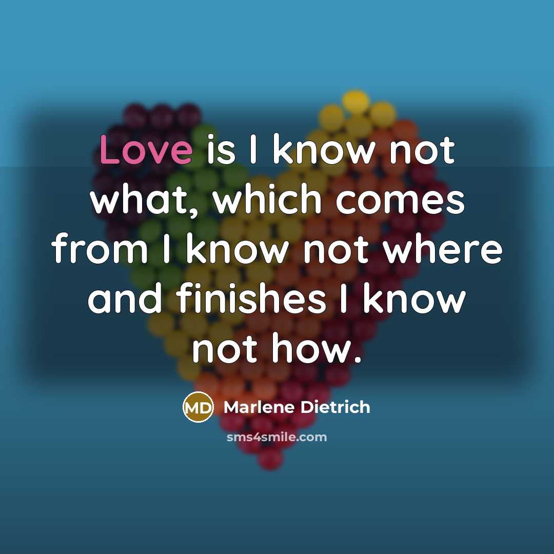 “Love is I know not what, which comes from I know not where and finishes I know not how.” quote by Marlene Dietrich