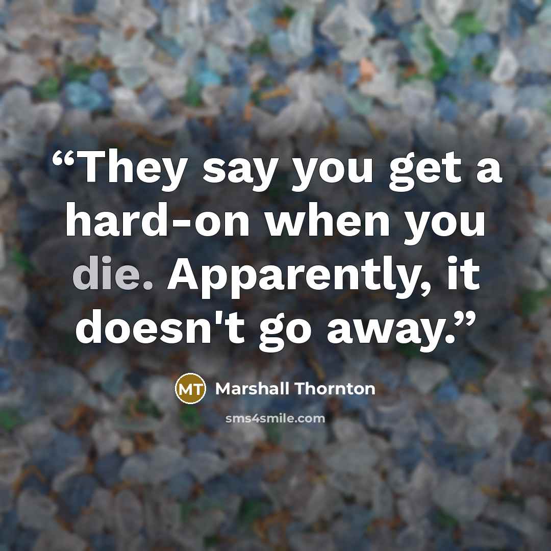 “They say you get a hard-on when you die. Apparently, it doesn't go away.” quote by Marshall Thornton