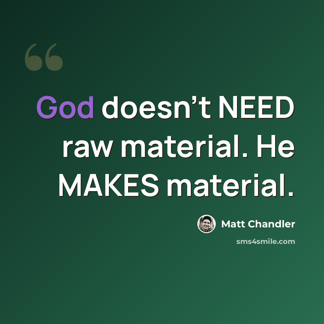 “God doesn't NEED raw material. He MAKES material.” quote by Matt Chandler