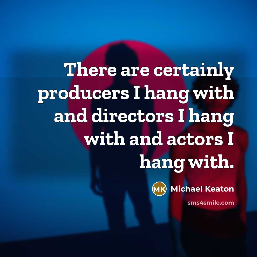 “There are certainly producers I hang with and directors I hang with and actors I hang with.” quote by Michael Keaton