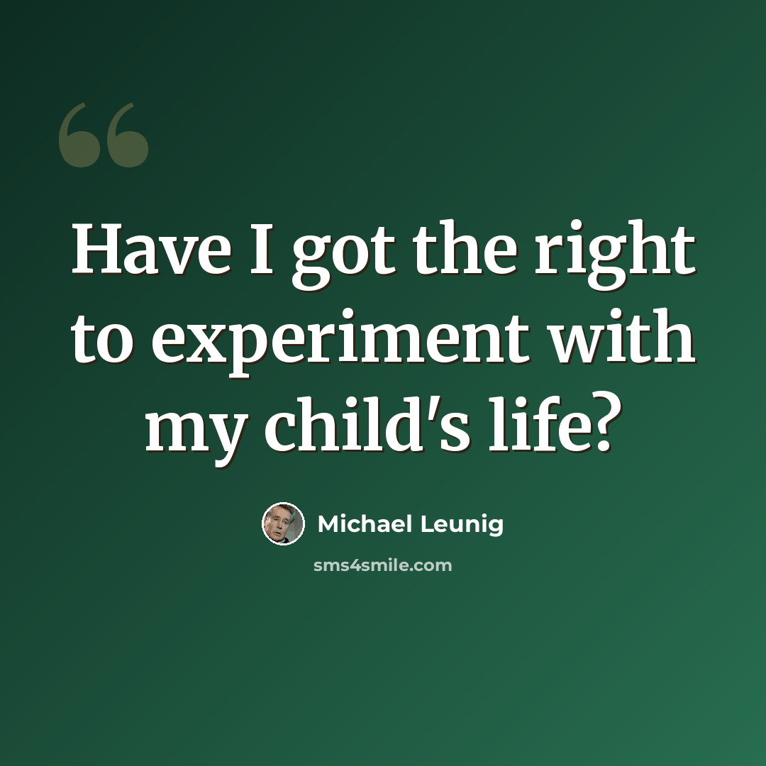 “Have I got the right to experiment with my child's life?” quote by Michael Leunig