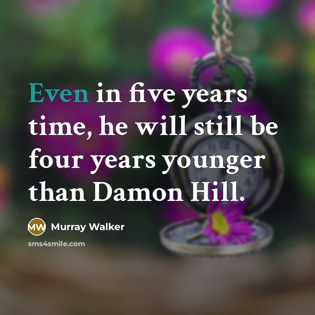 “Even in five years time, he will still be four years younger than Damon Hill.” quote by Murray Walker