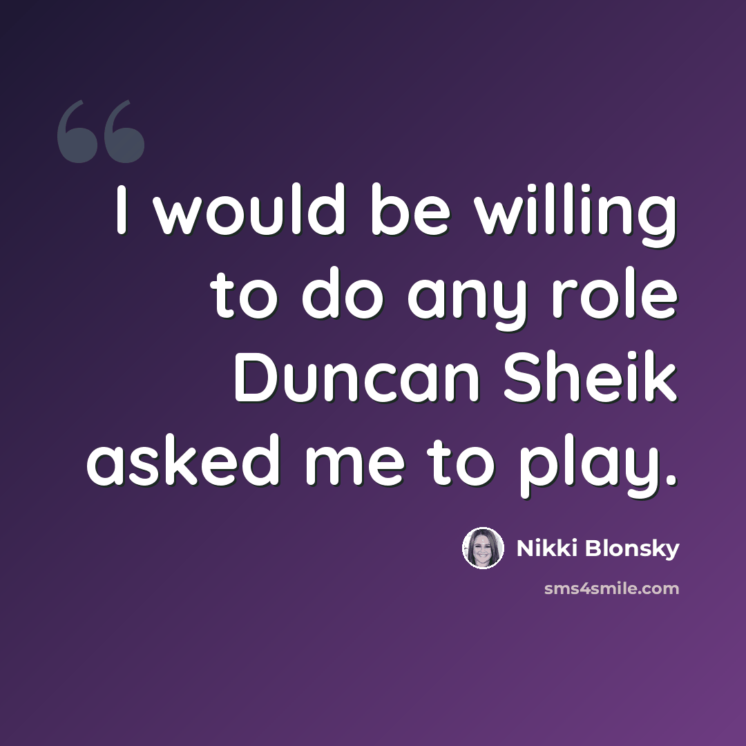 “I would be willing to do any role Duncan Sheik asked me to play.” quote by Nikki Blonsky