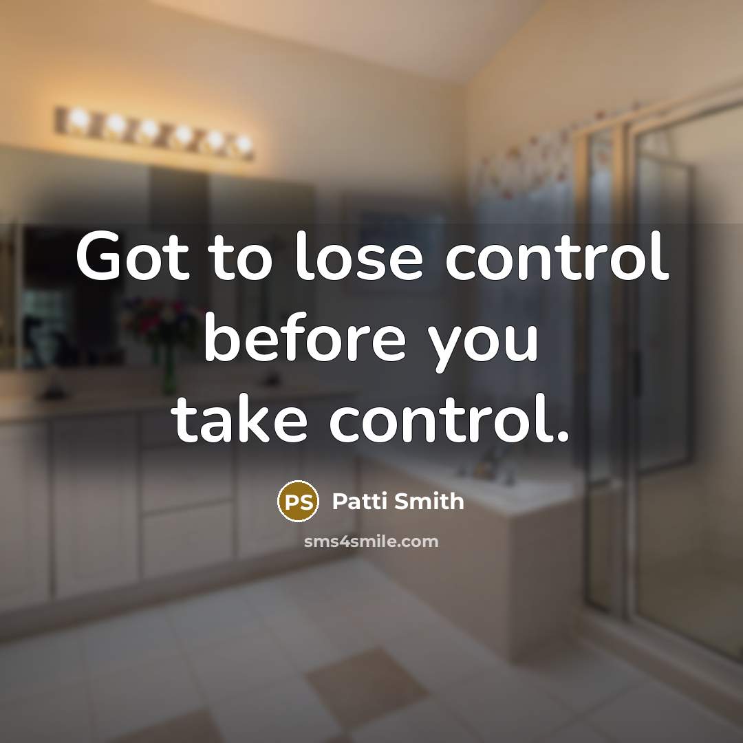 “Got to lose control before you take control.” quote by Patti Smith