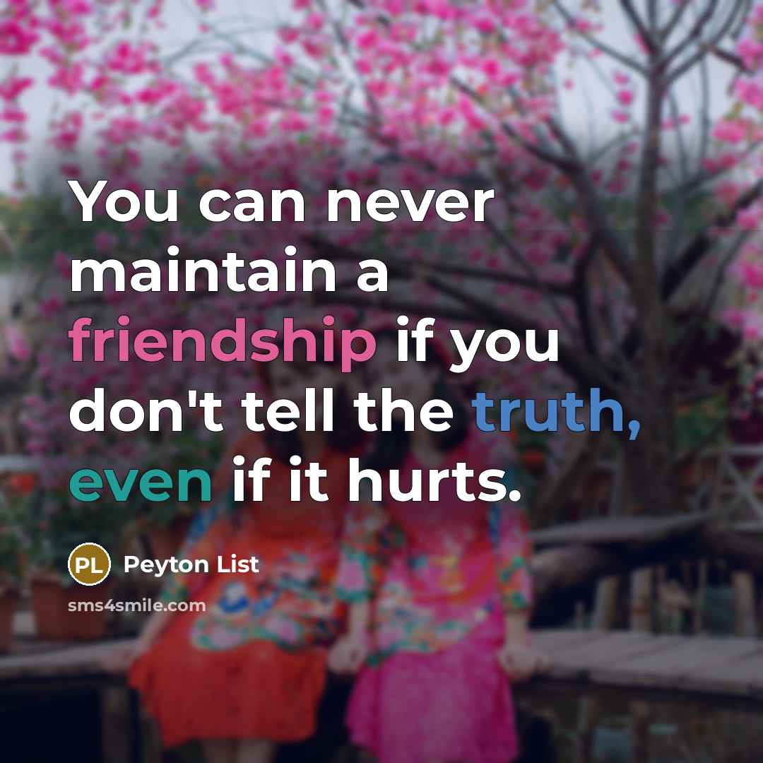 “You can never maintain a friendship if you don't tell the truth, even if it hurts.” quote by Peyton List