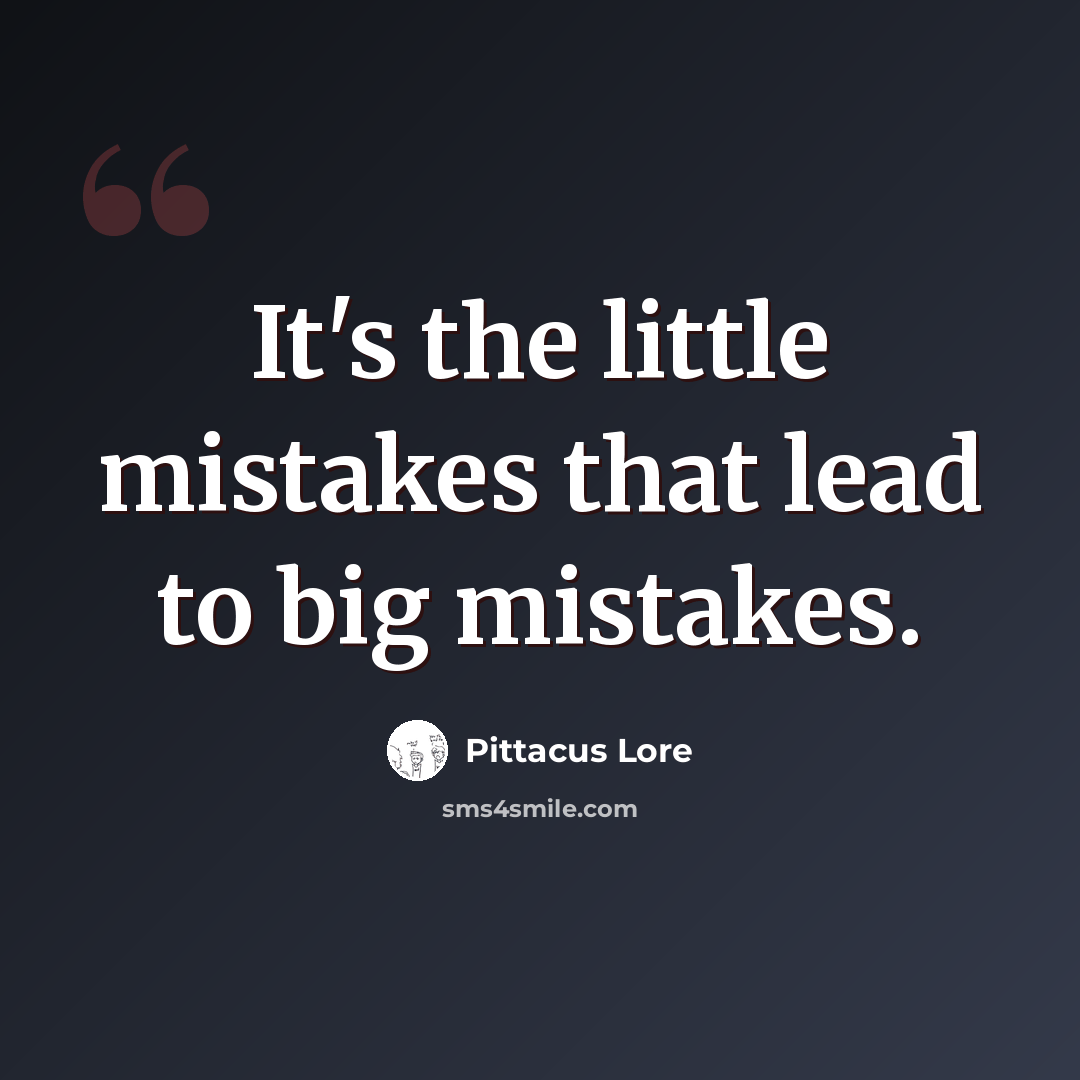 “It's the little mistakes that lead to big mistakes.” quote by Pittacus Lore