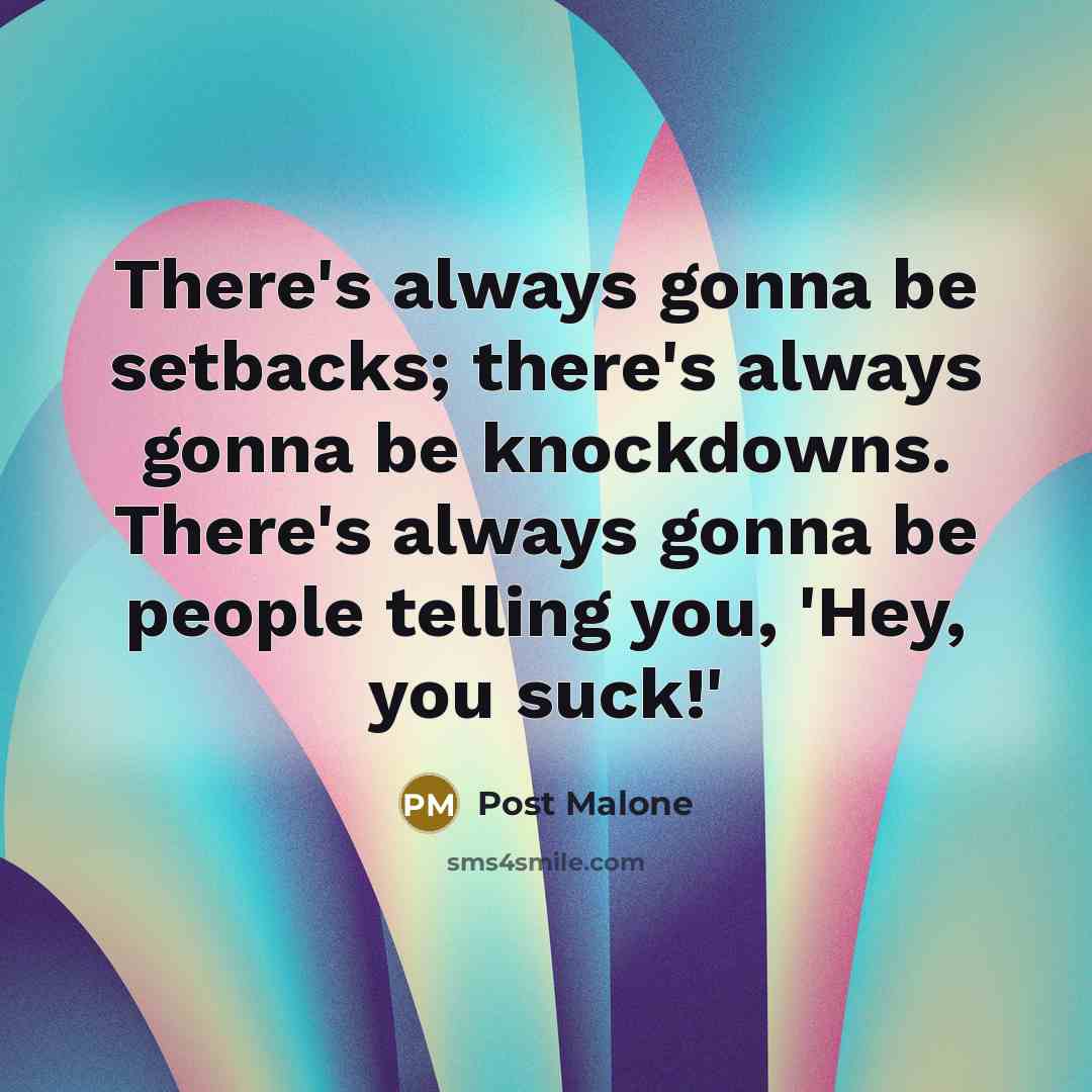 “There's always gonna be setbacks; there's always gonna be knockdowns. There's always gonna be people telling you, 'Hey, you suck!'” quote by Post Malone