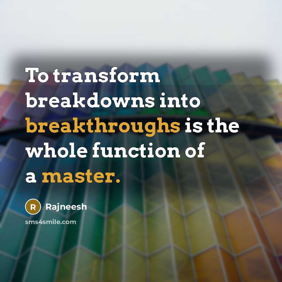 “To transform breakdowns into breakthroughs is the whole function of a master.” quote by Rajneesh