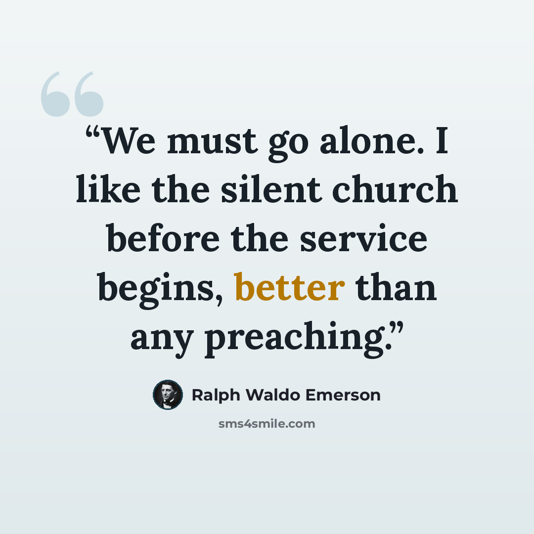 “We must go alone. I like the silent church before the service begins, better than any preaching.” quote by Ralph Waldo Emerson