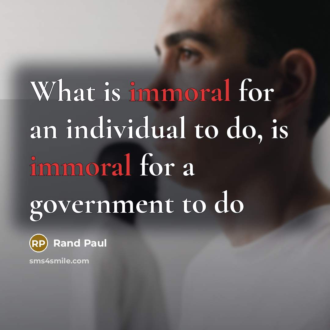 “What is immoral for an individual to do, is immoral for a government to do” quote by Rand Paul