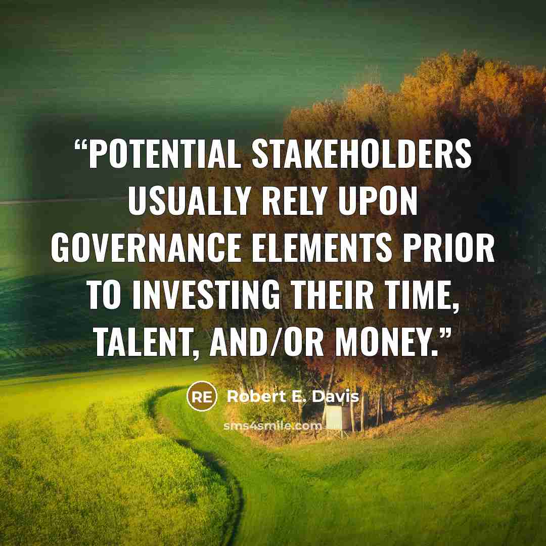 “Potential stakeholders usually rely upon governance elements prior to investing their time, talent, and/or money.” quote by Robert E. Davis