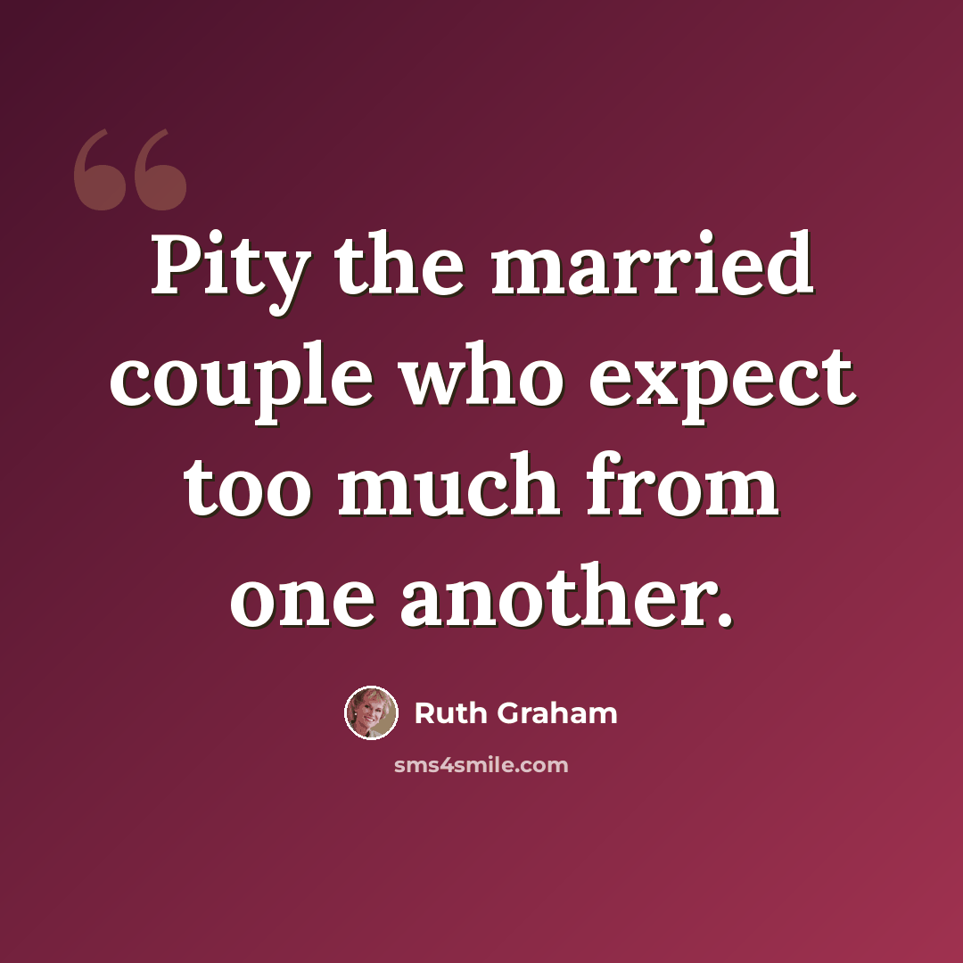 “Pity the married couple who expect too much from one another.” quote by Ruth Graham
