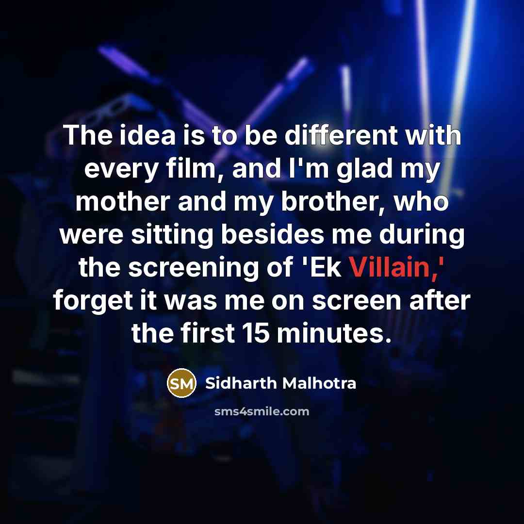 “The idea is to be different with every film, and I'm glad my mother and my brother, who were sitting besides me during the screening of 'Ek Villain,' forget it was me on screen after the first 15 minutes.” quote by Sidharth Malhotra