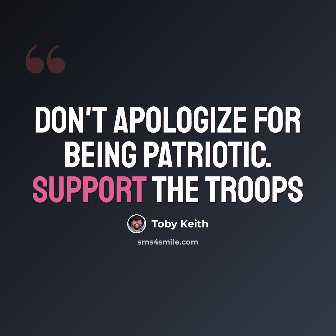 “Don't apologize for being patriotic. Support the troops” quote by Toby Keith