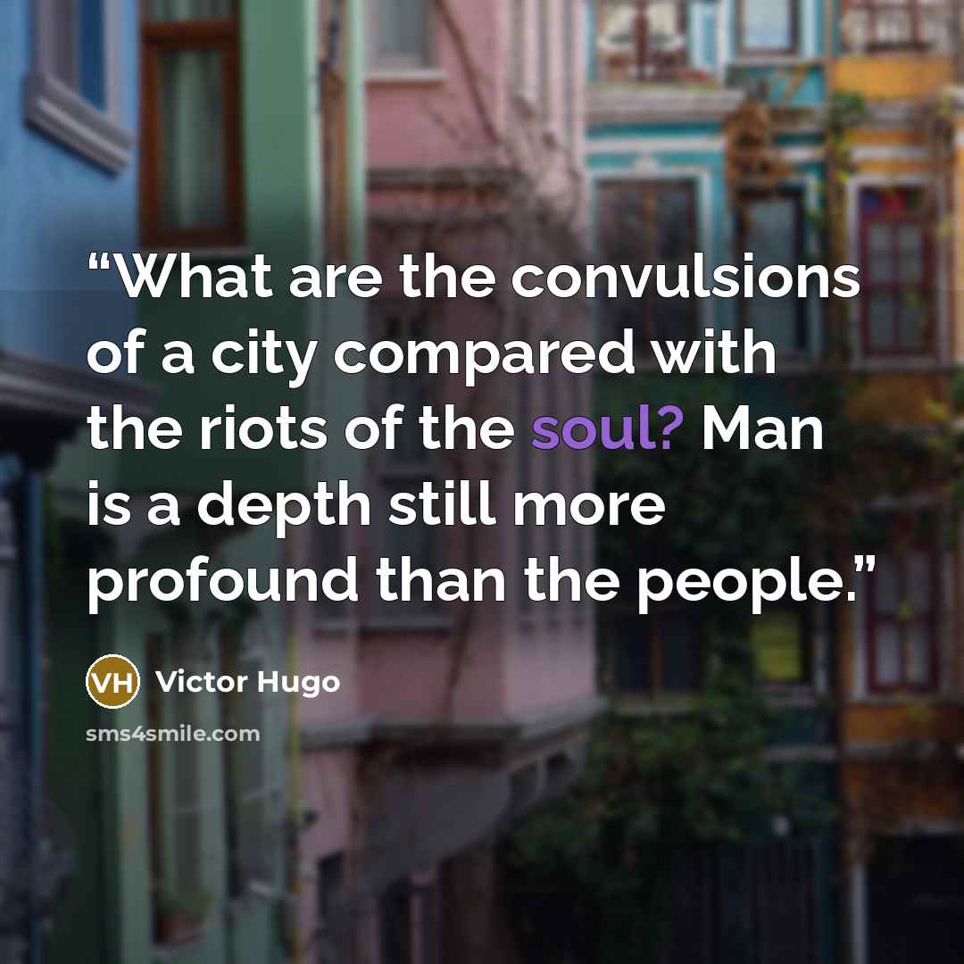 “What are the convulsions of a city compared with the riots of the soul? Man is a depth still more profound than the people.” quote by Victor Hugo