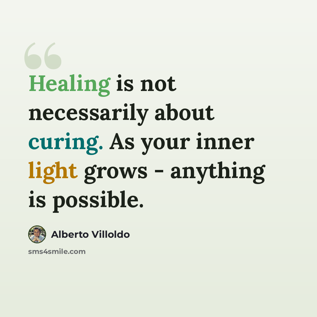 “Healing is not necessarily about curing. As your inner light grows - anything is possible.” quote by Alberto Villoldo