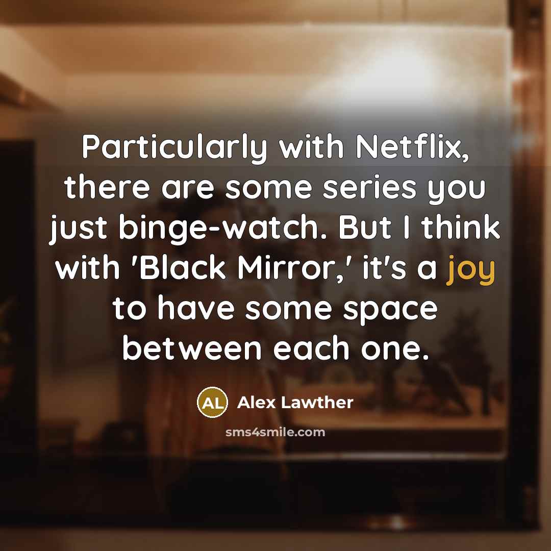 “Particularly with Netflix, there are some series you just binge-watch. But I think with 'Black Mirror,' it's a joy to have some space between each one.” quote by Alex Lawther