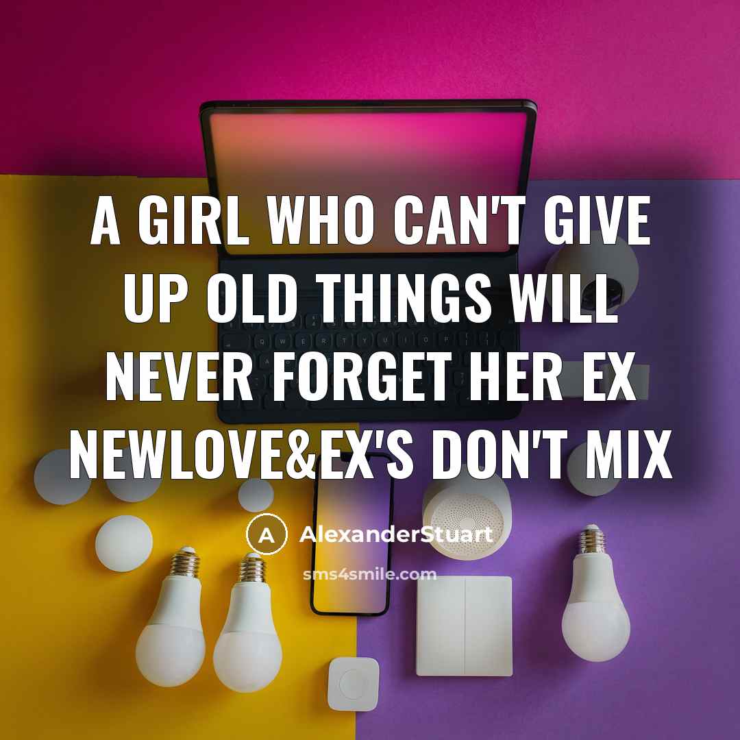 “A Girl Who Can't Give Up Old Things Will Never Forget Her Ex NewLove&Ex's Don't Mix” quote by AlexanderStuart