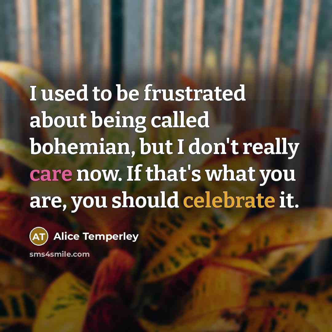“I used to be frustrated about being called bohemian, but I don't really care now. If that's what you are, you should celebrate it.” quote by Alice Temperley