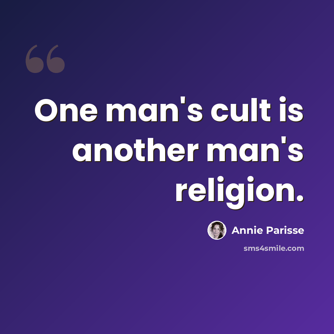 “One man's cult is another man's religion.” quote by Annie Parisse