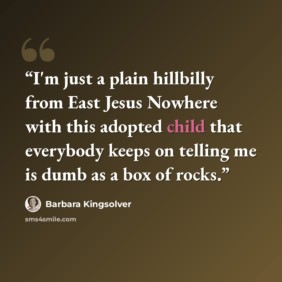 “I'm just a plain hillbilly from East Jesus Nowhere with this adopted child that everybody keeps on telling me is dumb as a box of rocks.” quote by Barbara Kingsolver
