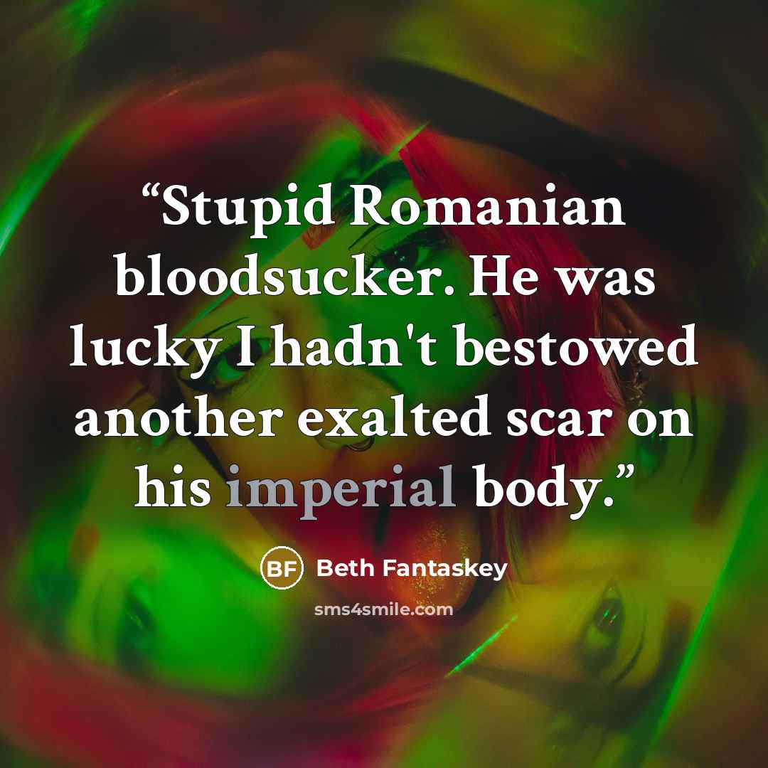 “Stupid Romanian bloodsucker. He was lucky I hadn't bestowed another exalted scar on his imperial body.” quote by Beth Fantaskey