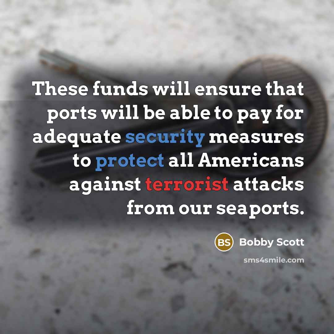 “These funds will ensure that ports will be able to pay for adequate security measures to protect all Americans against terrorist attacks from our seaports.” quote by Bobby Scott