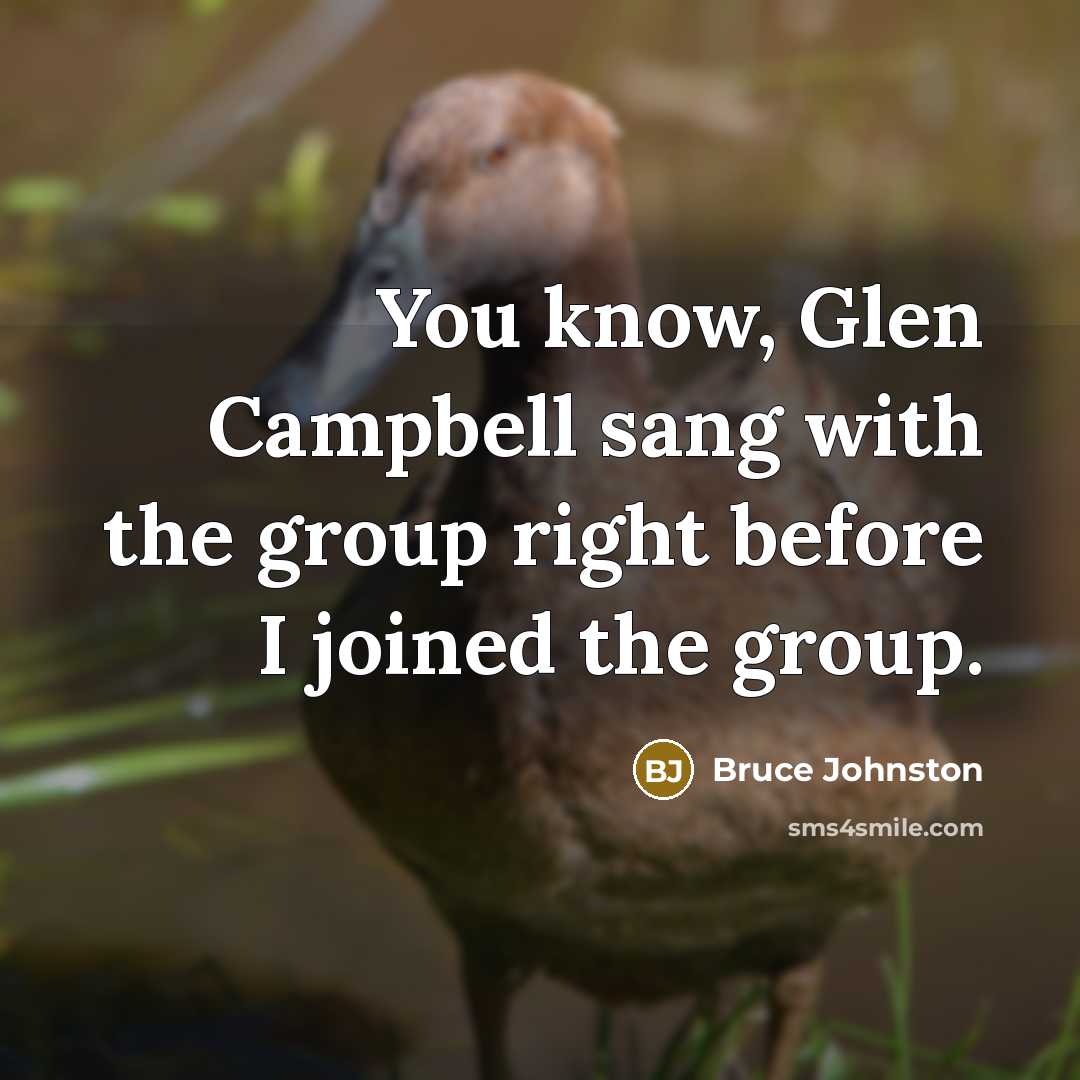 “You know, Glen Campbell sang with the group right before I joined the group.” quote by Bruce Johnston
