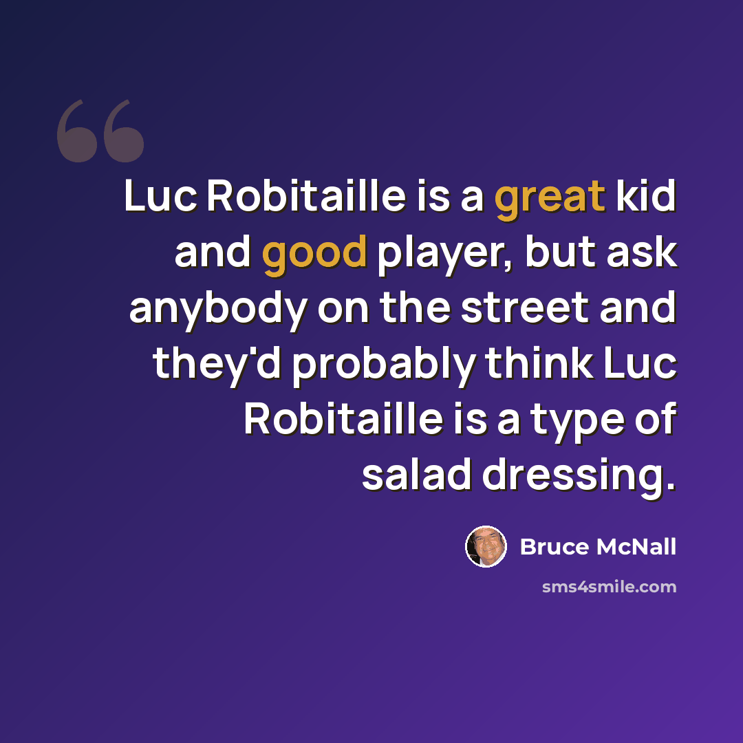 “Luc Robitaille is a great kid and good player, but ask anybody on the street and they'd probably think Luc Robitaille is a type of salad dressing.” quote by Bruce McNall