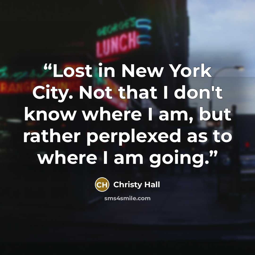 “Lost in New York City. Not that I don't know where I am, but rather perplexed as to where I am going.” quote by Christy Hall
