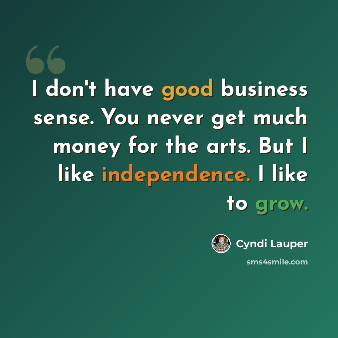 “I don't have good business sense. You never get much money for the arts. But I like independence. I like to grow.” quote by Cyndi Lauper