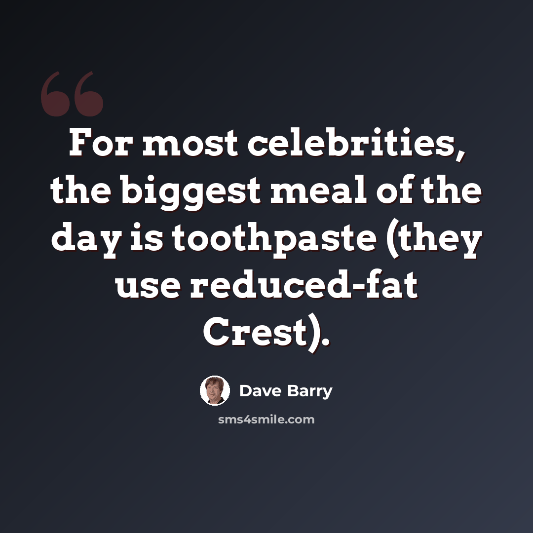 “For most celebrities, the biggest meal of the day is toothpaste (they use reduced-fat Crest).” quote by Dave Barry